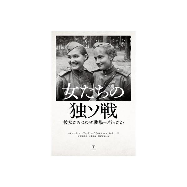 女たちの独ソ戦 彼女たちはなぜ戦場へ行ったか / ロジャー・D・マークウィック 〔本〕