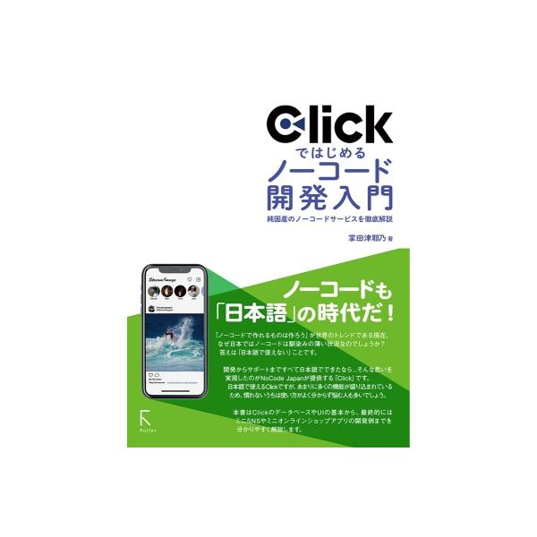 Clickではじめるノーコード開発入門 純国産のノーコードサービスを徹底解説 / 掌田津耶乃 〔本〕