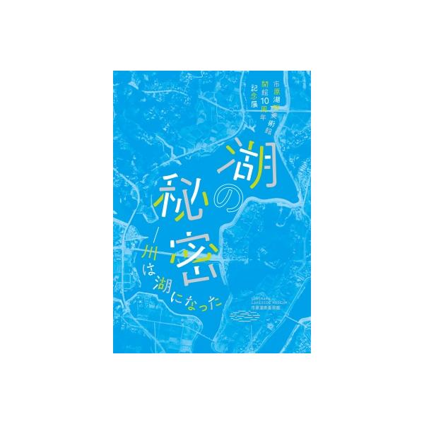 「湖の秘密−川は湖になった」公式図録 / 市原湖畔美術館 〔本〕