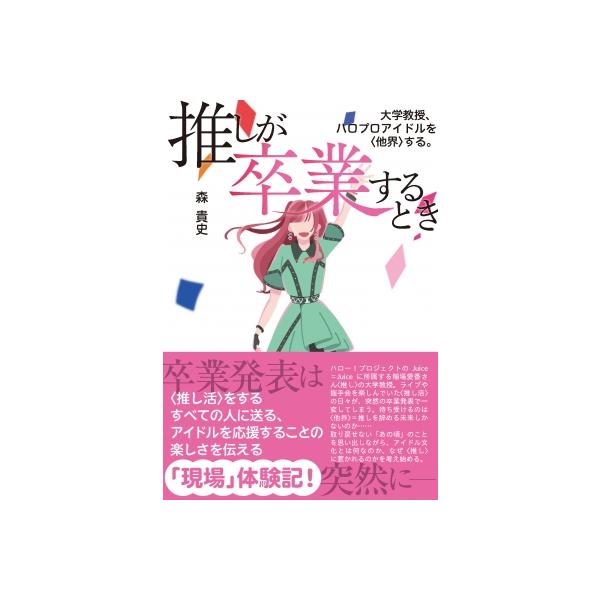 推しが卒業するとき 大学教授、ハロプロアイドルを“他界”する。 / 森貴史 〔本〕