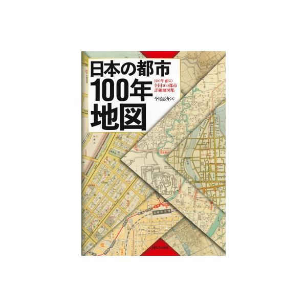 日本の都市100年地図 100年前の全国100都市詳細地図集 / 今尾恵介