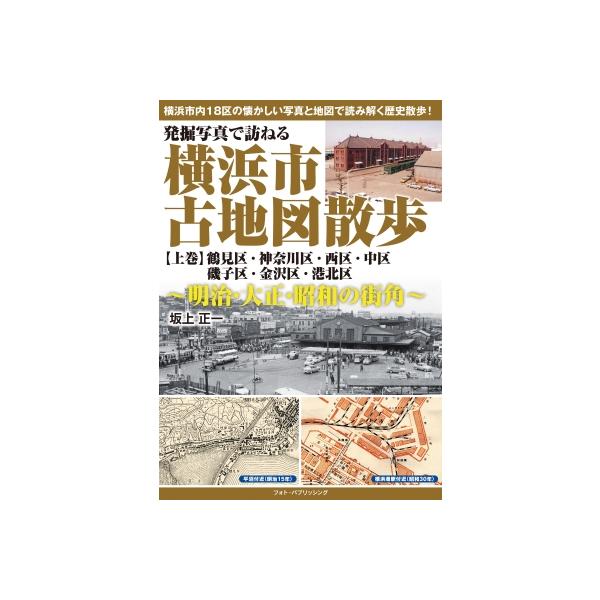 発掘写真で訪ねる横浜市古地図散歩 明治・大正・昭和の街角 上巻 鶴見区・神奈川区・西区・中区・磯子区・