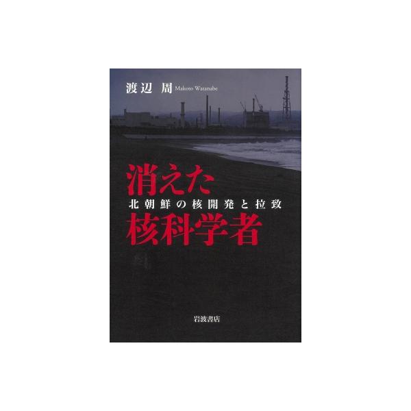 消えた核科学者 北朝鮮の核開発と拉致 / 渡辺周 〔本〕