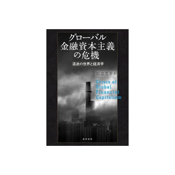 グローバル金融資本主義の危機 混迷の世界と経済学 / 服部茂幸 〔本〕