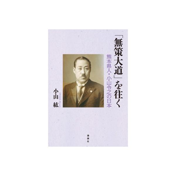「無策大道」を往く 熊本県人・小山令之の日本 / 小山紘 〔本〕