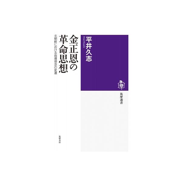 金正恩の革命思想 北朝鮮における指導理念の変遷 筑摩選書 / 平井久志 〔全集・双書〕