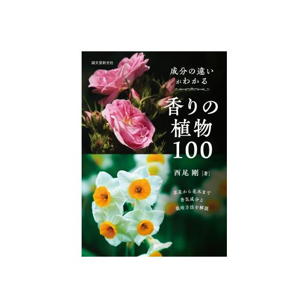 成分の違いがわかる香りの植物100 草花から花木まで香気成分と栽培方法を解説 / 西尾剛 〔本〕