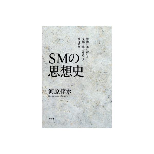 Smの思想史 戦後日本における支配と暴力をめぐる夢と欲望 / 河原梓水 〔本〕