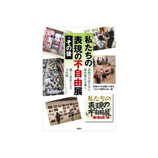 私たちの表現の不自由展・その後 表現の自由を守り歴史修正主義と闘った市民たちの3年間 / 表現の不自由展