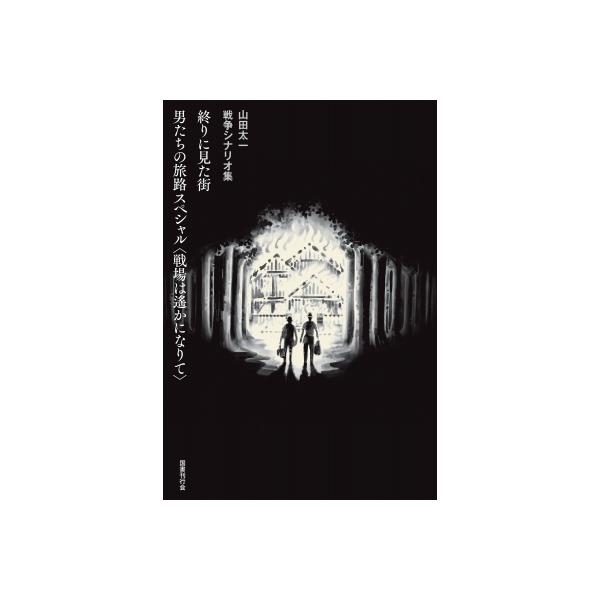 終りに見た街／男たちの旅路 スペシャル〈戦場は遙かになりて〉 山田太一戦争シナリオ集 / 山田太一 (脚本家
