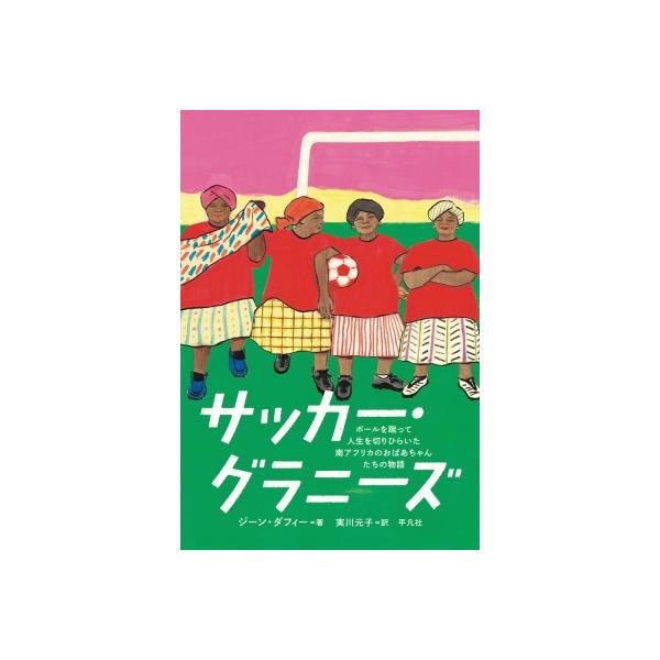 サッカー・グラニーズ ボールを蹴って人生を切りひらいた南アフリカのおばあちゃんたちの物語 / ジーン・ダ