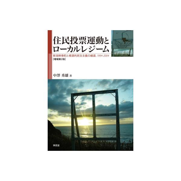 住民投票運動とローカルレジーム 増補第2 版 新潟県巻町と根源的民主主義の細道、1994-2004 / 中澤秀雄 〔本〕