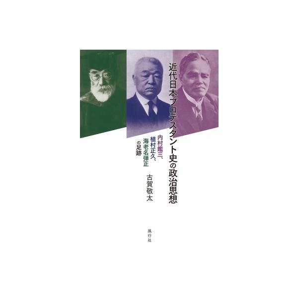 近代日本プロテスタント史の政治思想 内村鑑三、植村正久、海老名弾正の足跡 / 古賀敬太 〔本〕