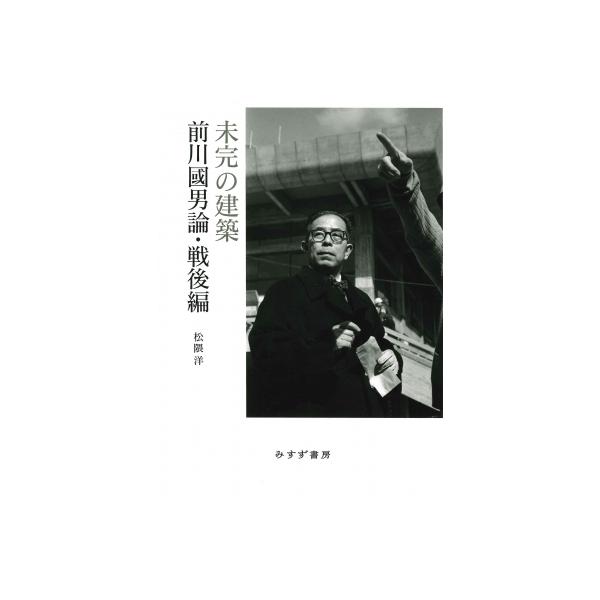 未完の建築 前川國男論・戦後編 / 松隈洋 〔本〕
