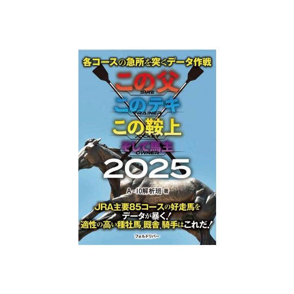 この父このテキこの鞍上そして馬主 各コースの急所を突くデータ作戦 2025 / A-10解析班 〔本〕
