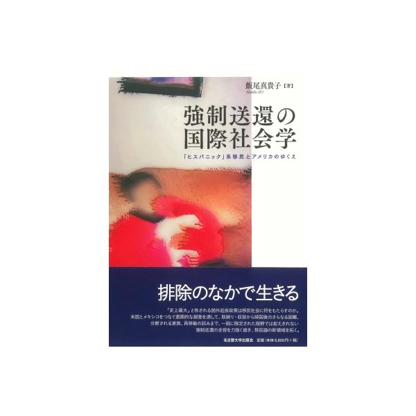 強制送還の国際社会学 「ヒスパニック」系移民とアメリカのゆくえ / 飯尾真貴子 〔本〕