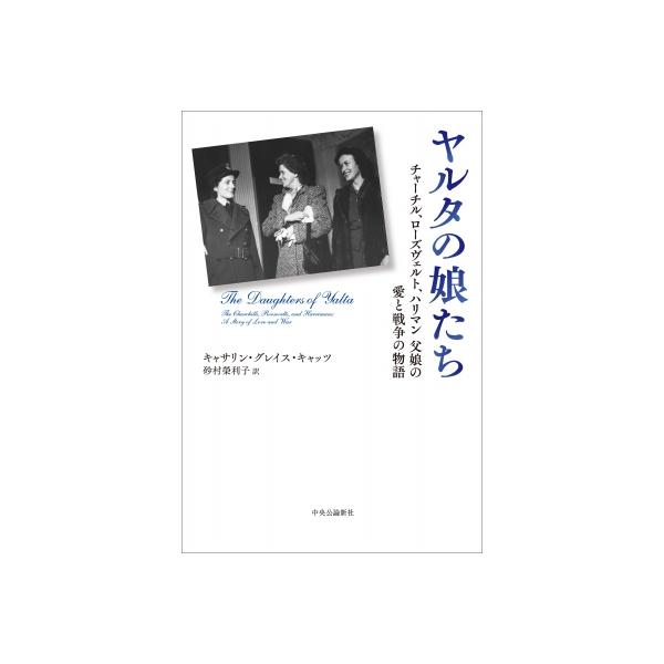 ヤルタの娘たち チャーチル、ローズヴェルト、ハリマン 父娘の愛と戦争の物語 / キャサリン・グレイス・キ