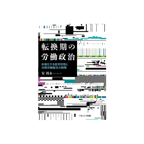 転換期の労働政治 多様化する就労形態と日韓労働組合の戦略 / 安周永 〔本〕