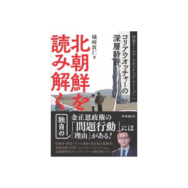 北朝鮮を読み解く コリアウオッチャーの深層時評 時事ワールド・ウオッチング・シリーズ / 礒崎敦仁 〔全集