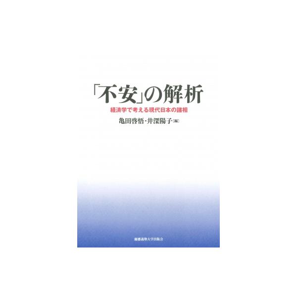「不安」の解析 経済学で考える現代日本の諸相 / 亀田啓悟 〔本〕