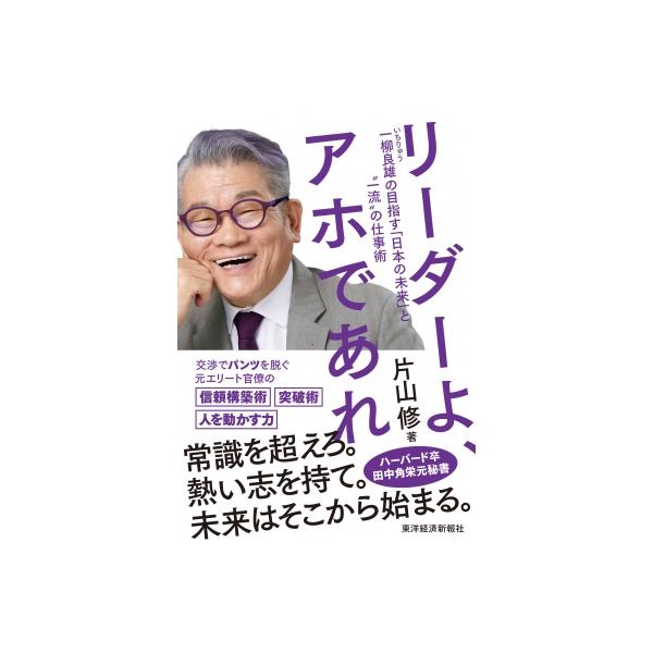 リーダーよ、アホであれ 一柳良雄の目指す「日本の未来」と 一流 の仕事術 / 片山修 〔本〕