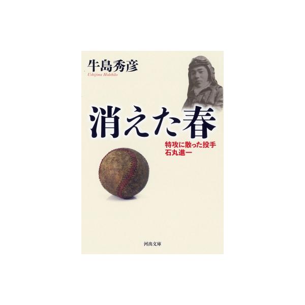 消えた春 特攻に散った投手 石丸進一 河出文庫 / 牛島秀彦 〔文庫〕