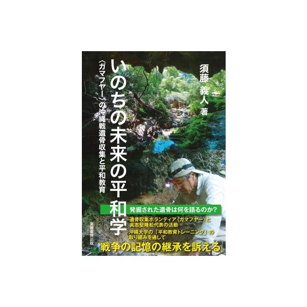 いのちの未来の平和学 ガマフヤーの沖縄戦遺骨収集と平和教育 / 須藤義人 〔本〕