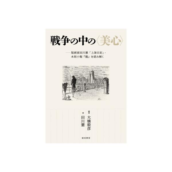 戦争の中の〈美心〉―版画家田川憲「上海日記」・木刻小報『龍』を読み解く［鹿ヶ谷叢書］ / 大橋毅彦 〔