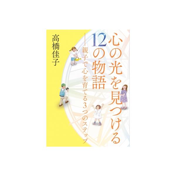 心の光を見つける12の物語 親子で心を育てる3つのステップ / 高橋佳子