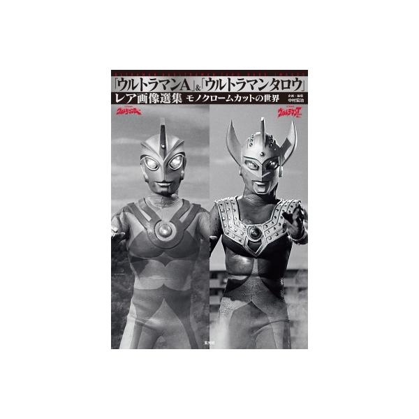 「ウルトラマンA」&amp;「ウルトラマンタロウ」レア画像選集 モノクロームカットの世界/中村宏治