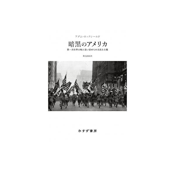暗黒のアメリカ 第一次世界大戦と追い詰められる民主主義 / アダム・ホックシールド 〔本〕
