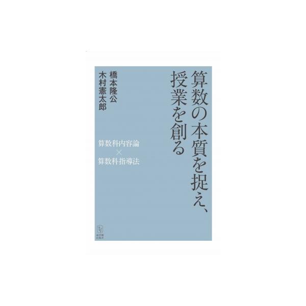 算数の本質を捉え、授業を創る 算数科内容論×算数科指導法 / 橋本公隆