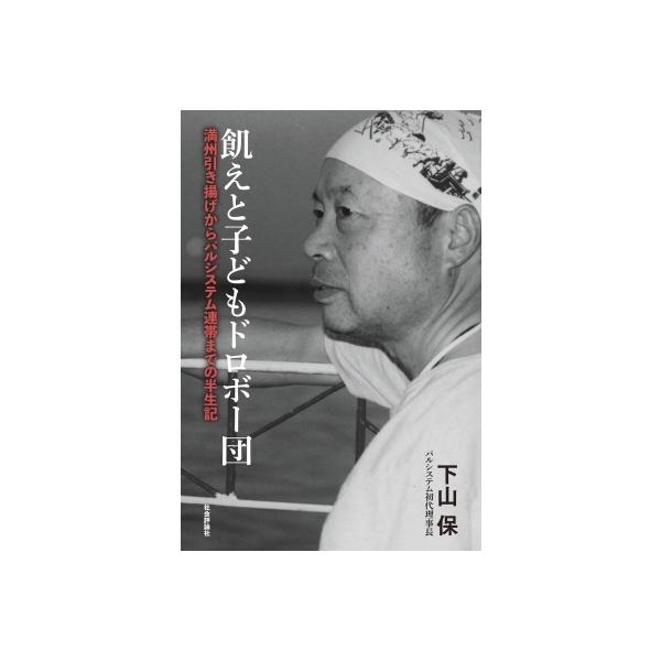 飢えと子どもドロボー団 ─満州引き揚げからパルシステム連帯までの半生記 / 下山保 〔本〕