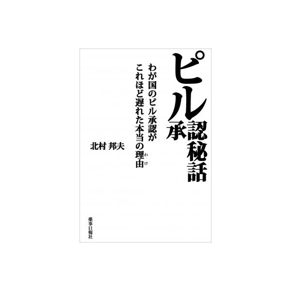 ピル承認秘話 わが国のピル承認がこれほど遅れた本当の理由 / 北村邦夫 〔本〕