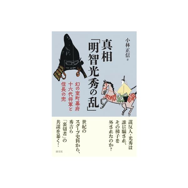 真相「明智光秀の乱」 幻の室町幕府十六代将軍と信長の兜 / 小林正信 〔本〕