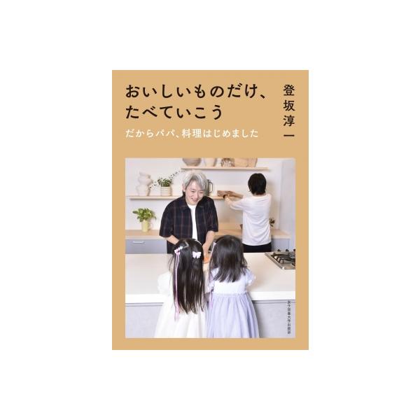おいしいものだけ、たべていこう だからパパ、料理はじめました / 登坂淳一 〔本〕