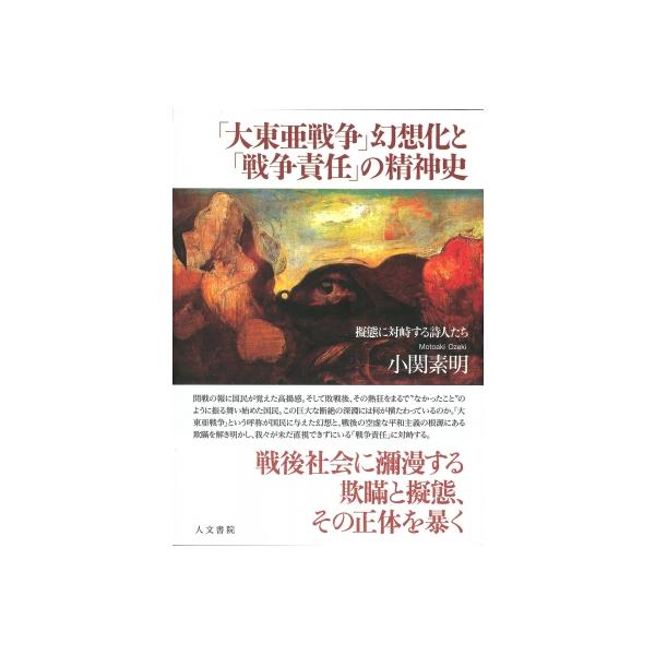 「大東亜戦争」幻想化と「戦争責任」の精神史 擬態に対峙する詩人たち / 小関素明 〔本〕