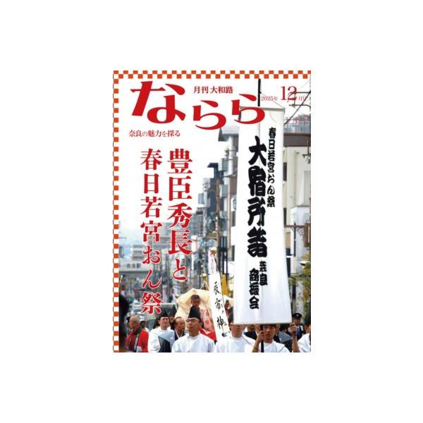 月刊大和路ならら 奈良の魅力を探るカルチャーマガジン 2025年12月号 豊臣秀長と春日若宮おん祭 / 月刊大和路
