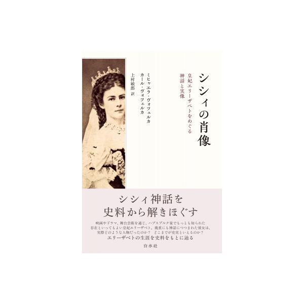 シシィの肖像 皇妃エリーザベトをめぐる神話と実像 / カール・ヴォツェルカ 〔本〕