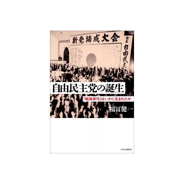 自由民主党の誕生 「戦後保守」はいかに生まれたか / 福冨健一 〔本〕