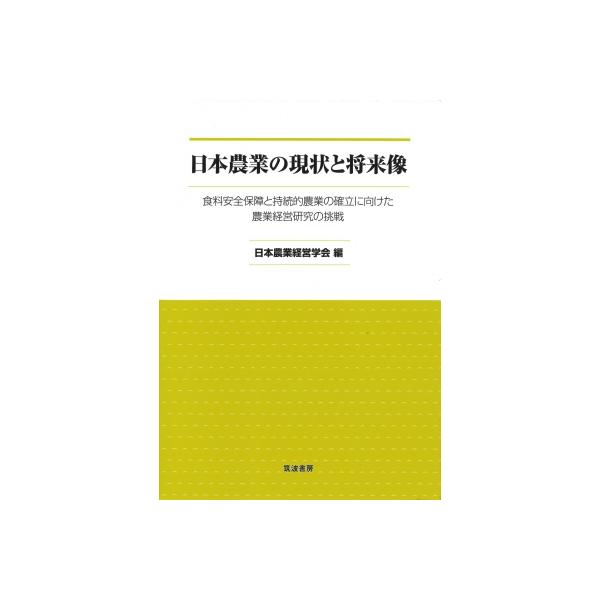 日本農業の現状と将来像 食料安全保障と持続的農業の確立に向けた農業経営研究の挑戦 / 日本農業経営学会