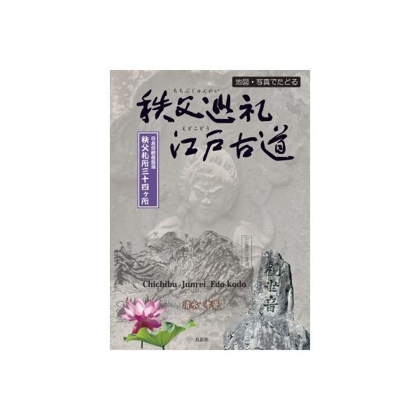 地図・写真でたどる 秩父巡礼江戸古道 日本百観音霊場 秩父札所三十四ヶ所 / 清水孝資  〔本〕