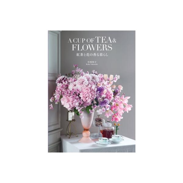 A Cup Of Tea &amp; Flowers 紅茶と花の香る暮らし / 中西玲子 〔本〕