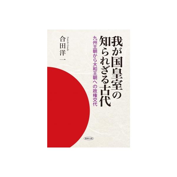 我が国皇室の知られざる古代 九州王朝から大和王朝への政権交代 / 合田洋一 〔本〕