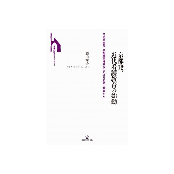 京都発、近代看護教育の始動 同志社病院・京都看病婦学校における初期の教育から 看護の歴史ライブラリー /