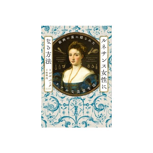 ルネサンス女性になる方法 絵画の裏に隠されたリアルな美容生活 / ジル・バーク  〔本〕