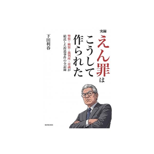 実録えん罪はこうして作られた 警察・検察・裁判所・市議が結託した捏造事件の全記録 / 下田利春 〔本〕
