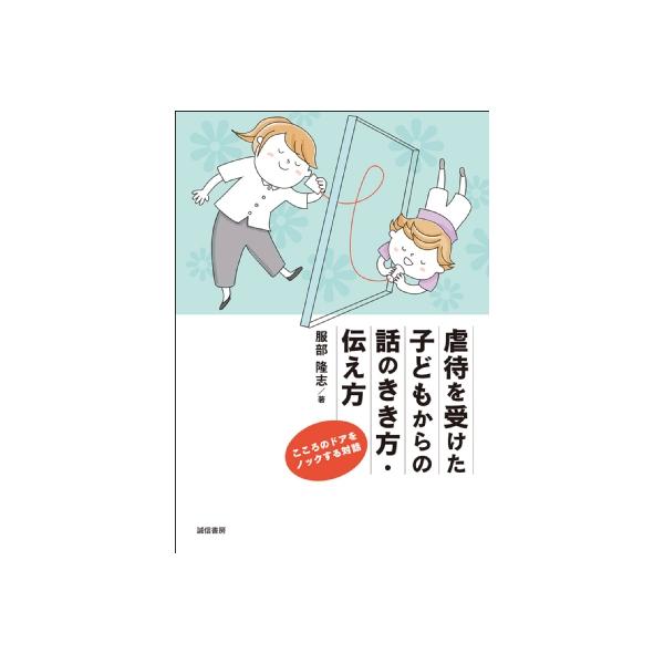 虐待を受けた子どもからの話のきき方・伝え方 こころのドアをノックする対話 / 服部隆志 〔本〕