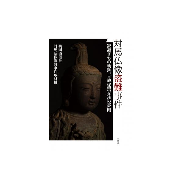 対馬仏像盗難事件 返還までの軌跡、日韓秘密交渉の裏側 / 共同通信社対馬仏像盗難事件取材班 〔本〕