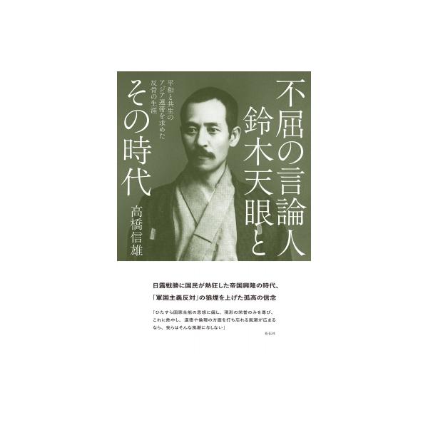 不屈の言論人 鈴木天眼とその時代 平和と共生のアジア連帯を求めた反骨の生涯 / 高橋信雄 〔本〕